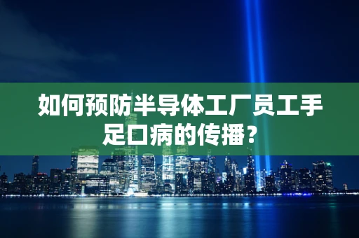 如何预防半导体工厂员工手足口病的传播？