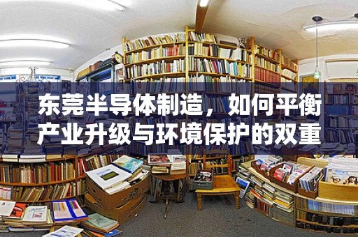 东莞半导体制造，如何平衡产业升级与环境保护的双重挑战？
