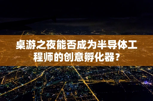 桌游之夜能否成为半导体工程师的创意孵化器？