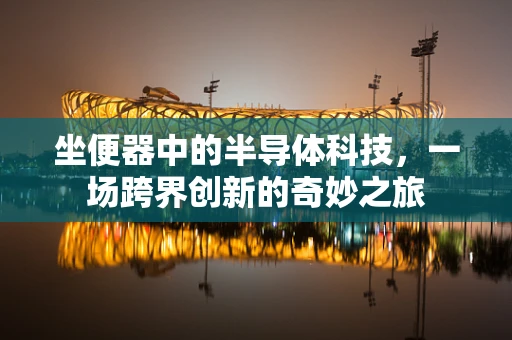 坐便器中的半导体科技，一场跨界创新的奇妙之旅