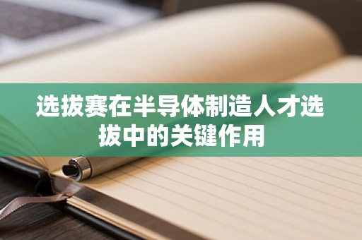 选拔赛在半导体制造人才选拔中的关键作用
