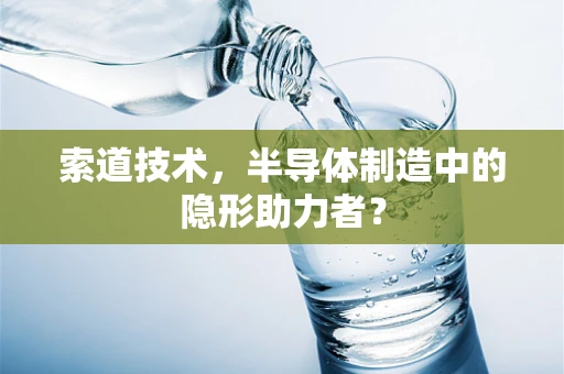 索道技术，半导体制造中的隐形助力者？