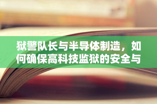 狱警队长与半导体制造，如何确保高科技监狱的安全与高效？