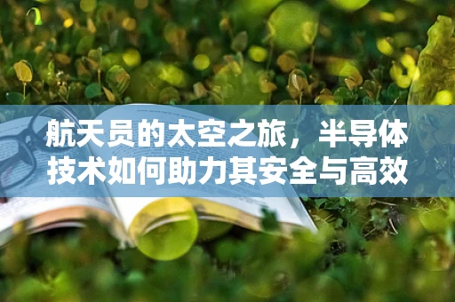 航天员的太空之旅，半导体技术如何助力其安全与高效？