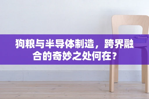 狗粮与半导体制造，跨界融合的奇妙之处何在？