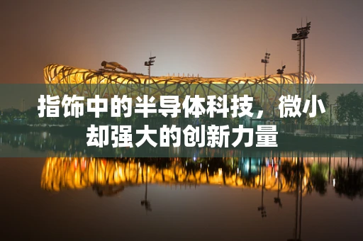 指饰中的半导体科技，微小却强大的创新力量