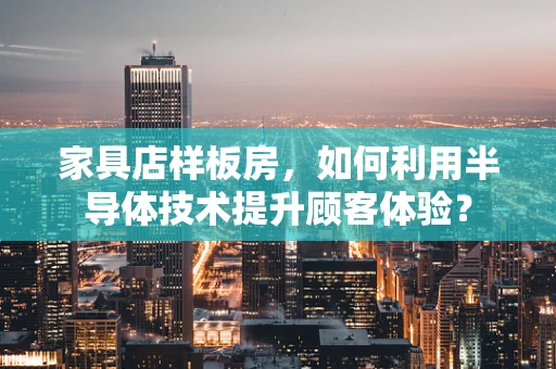 家具店样板房，如何利用半导体技术提升顾客体验？