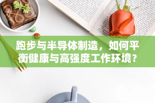 跑步与半导体制造，如何平衡健康与高强度工作环境？