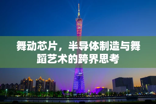 舞动芯片，半导体制造与舞蹈艺术的跨界思考