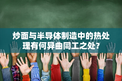 炒面与半导体制造中的热处理有何异曲同工之处？