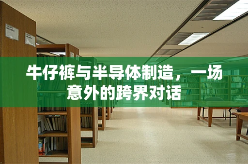 牛仔裤与半导体制造，一场意外的跨界对话