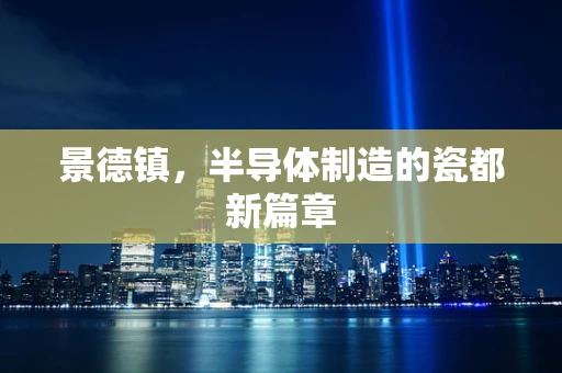 景德镇，半导体制造的瓷都新篇章