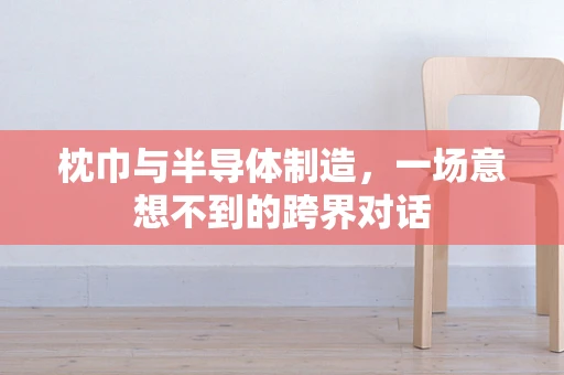 枕巾与半导体制造，一场意想不到的跨界对话