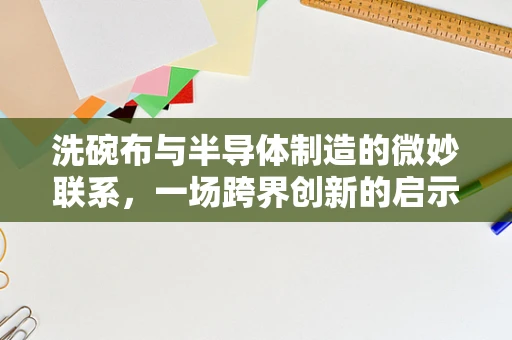 洗碗布与半导体制造的微妙联系，一场跨界创新的启示