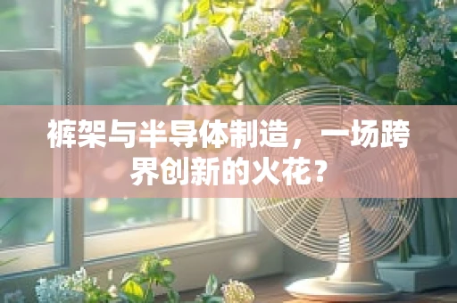 裤架与半导体制造，一场跨界创新的火花？
