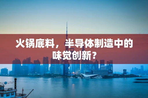 火锅底料，半导体制造中的味觉创新？