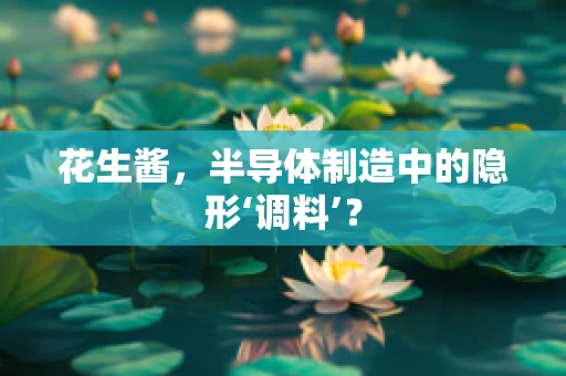 花生酱，半导体制造中的隐形‘调料’？