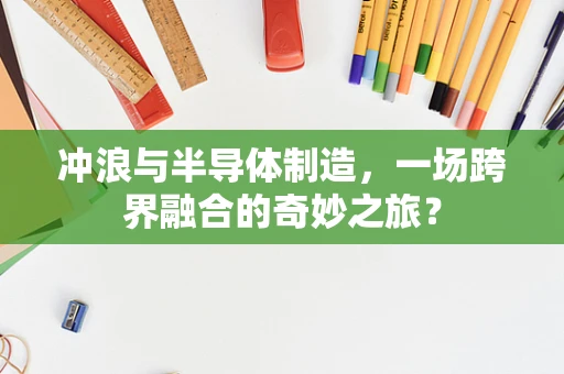 冲浪与半导体制造，一场跨界融合的奇妙之旅？