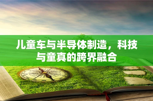 儿童车与半导体制造，科技与童真的跨界融合