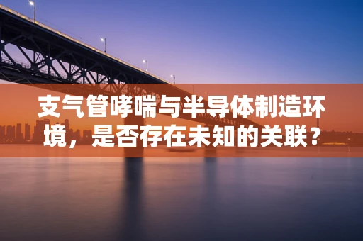 支气管哮喘与半导体制造环境，是否存在未知的关联？