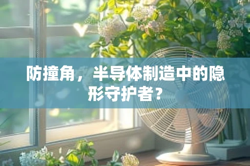 防撞角，半导体制造中的隐形守护者？