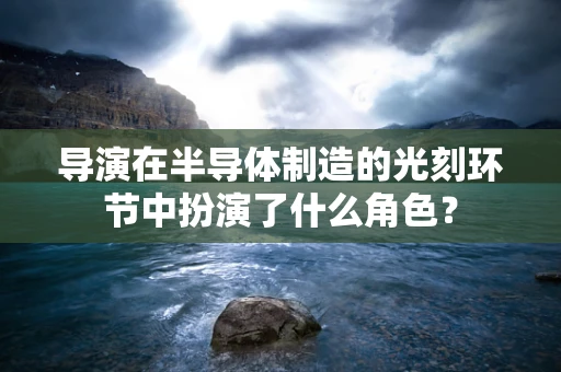 导演在半导体制造的光刻环节中扮演了什么角色？