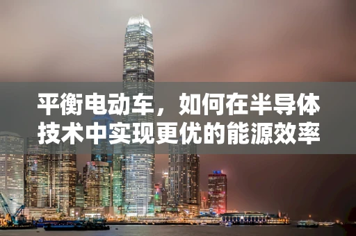 平衡电动车，如何在半导体技术中实现更优的能源效率？