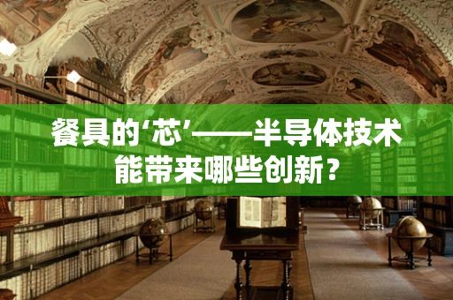 餐具的‘芯’——半导体技术能带来哪些创新？