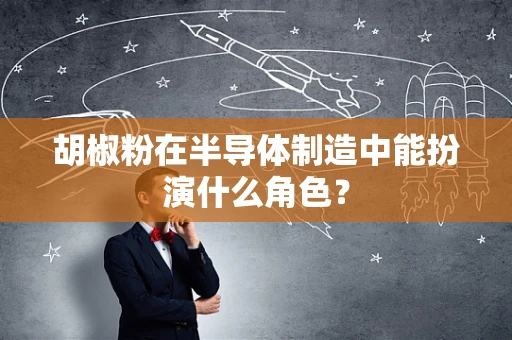 胡椒粉在半导体制造中能扮演什么角色？