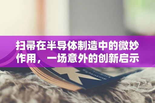 扫帚在半导体制造中的微妙作用，一场意外的创新启示？