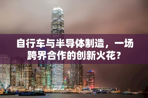自行车与半导体制造，一场跨界合作的创新火花？