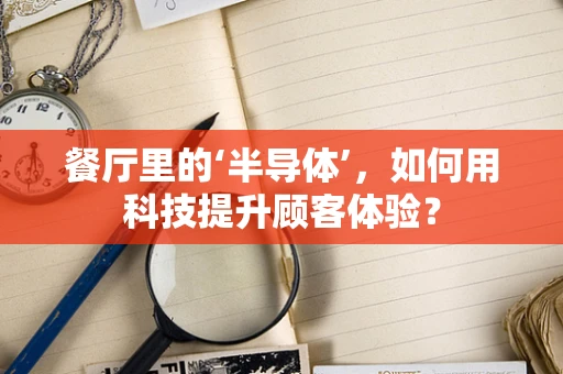餐厅里的‘半导体’，如何用科技提升顾客体验？