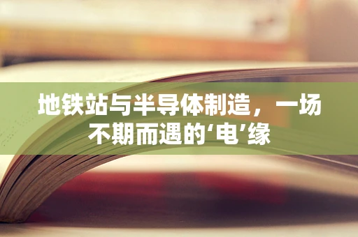 地铁站与半导体制造，一场不期而遇的‘电’缘