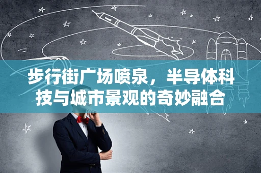 步行街广场喷泉，半导体科技与城市景观的奇妙融合