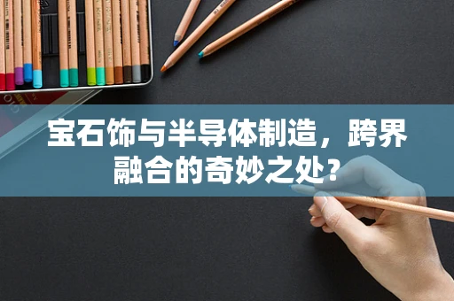 宝石饰与半导体制造，跨界融合的奇妙之处？