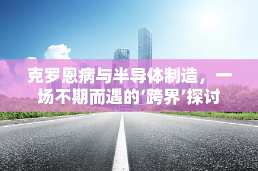 克罗恩病与半导体制造，一场不期而遇的‘跨界’探讨