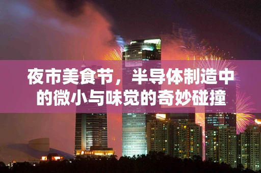夜市美食节，半导体制造中的微小与味觉的奇妙碰撞