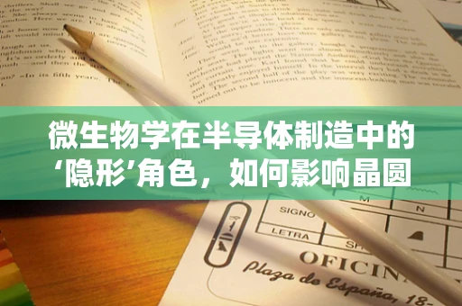 微生物学在半导体制造中的‘隐形’角色，如何影响晶圆洁净度？