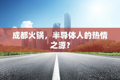 成都火锅，半导体人的热情之源？