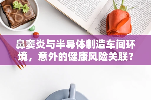 鼻窦炎与半导体制造车间环境，意外的健康风险关联？