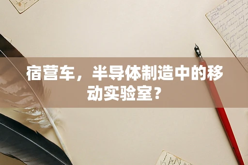 宿营车，半导体制造中的移动实验室？