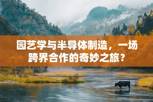 园艺学与半导体制造，一场跨界合作的奇妙之旅？
