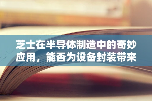 芝士在半导体制造中的奇妙应用，能否为设备封装带来新灵感？