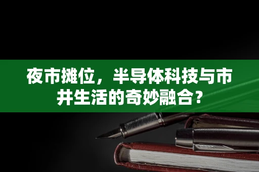 夜市摊位，半导体科技与市井生活的奇妙融合？