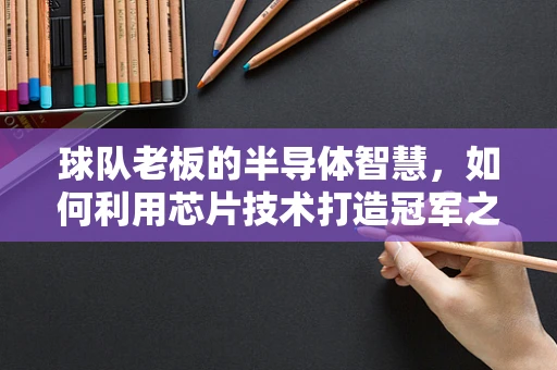 球队老板的半导体智慧，如何利用芯片技术打造冠军之队？