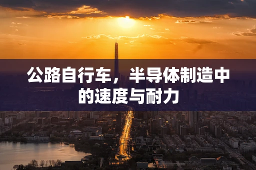 公路自行车，半导体制造中的速度与耐力