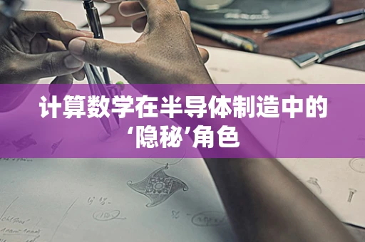 计算数学在半导体制造中的‘隐秘’角色