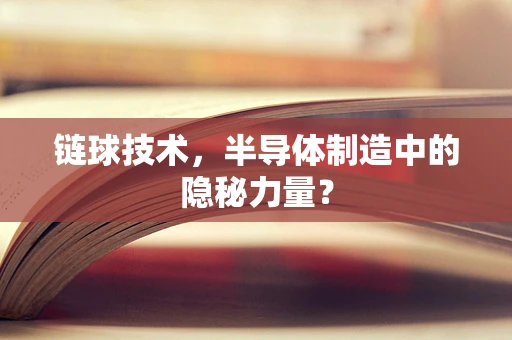 链球技术，半导体制造中的隐秘力量？