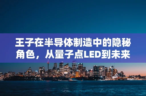 王子在半导体制造中的隐秘角色，从量子点LED到未来显示技术的桥梁