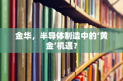 金华，半导体制造中的‘黄金’机遇？